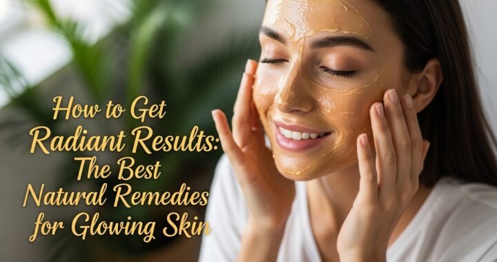 How to Get Radiant Results: The Best Natural Remedies for Glowing Skin
